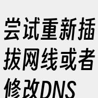 尝试重新插拔网线或者修改DNS设置来进行
