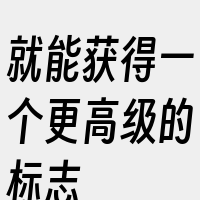 就能获得一个更高级的标志&amp