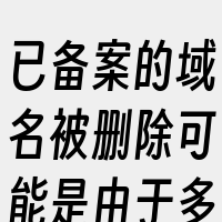 已备案的域名被删除可能是由于多种原因
