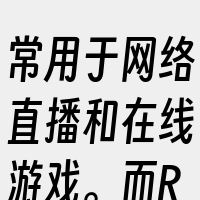 常用于网络直播和在线游戏。而RTSP则是