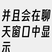 并且会在聊天窗口中显示
