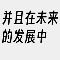 并且在未来的发展中