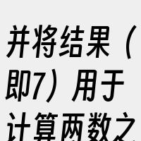 并将结果（即7）用于计算两数之和。最后