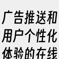 广告推送和用户个性化体验的在线服务或应用