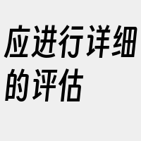 应进行详细的评估