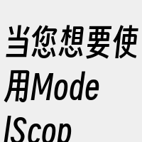 当您想要使用ModelScope模型进行
