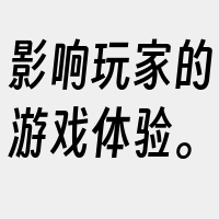 影响玩家的游戏体验。
