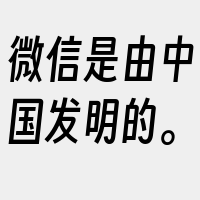 微信是由中国发明的。