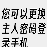 您可以更换主人密码登录手机