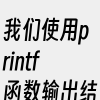 我们使用printf函数输出结果。