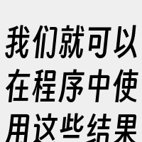 我们就可以在程序中使用这些结果来执行各种
