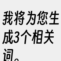 我将为您生成3个相关词。