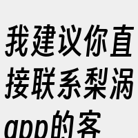 我建议你直接联系梨涡app的客服或者查看