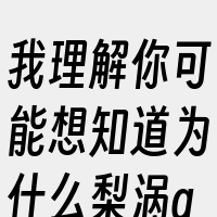 我理解你可能想知道为什么梨涡app没有闲