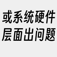 或系统硬件层面出问题