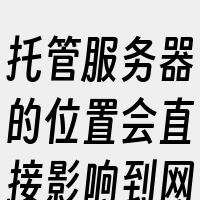 托管服务器的位置会直接影响到网站的访问速