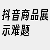 抖音商品展示难题