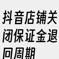 抖音店铺关闭保证金退回周期