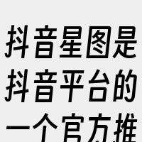 抖音星图是抖音平台的一个官方推广任务接单