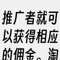 推广者就可以获得相应的佣金。淘宝联盟是一