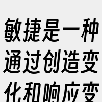 敏捷是一种通过创造变化和响应变化在不确定