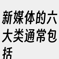 新媒体的六大类通常包括