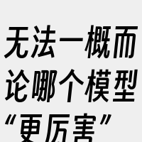 无法一概而论哪个模型“更厉害”