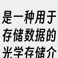 是一种用于存储数据的光学存储介质。以下是