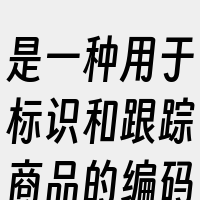 是一种用于标识和跟踪商品的编码。