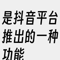 是抖音平台推出的一种功能