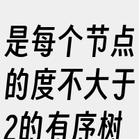 是每个节点的度不大于2的有序树。它的基本