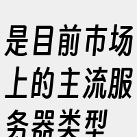 是目前市场上的主流服务器类型