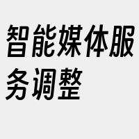 智能媒体服务调整
