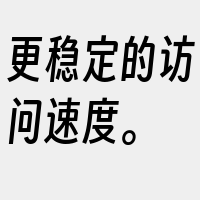 更稳定的访问速度。