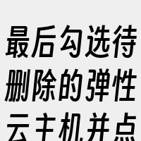 最后勾选待删除的弹性云主机并点击“删除”