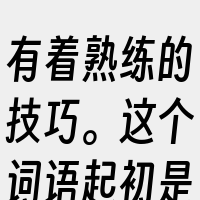 有着熟练的技巧。这个词语起初是由中国的程