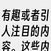 有趣或者引人注目的内容。这些内容可能是搞