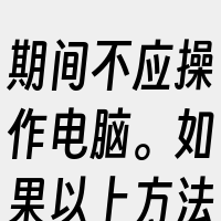 期间不应操作电脑。如果以上方法都无法解决