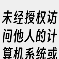未经授权访问他人的计算机系统或网络是非法