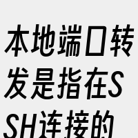 本地端口转发是指在SSH连接的基础上