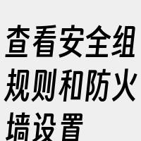 查看安全组规则和防火墙设置