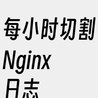 每小时切割Nginx日志