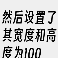 然后设置了其宽度和高度为100px。然后