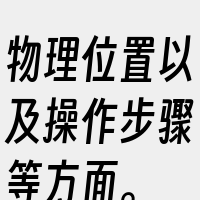 物理位置以及操作步骤等方面。
