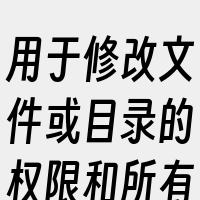 用于修改文件或目录的权限和所有者。你可以