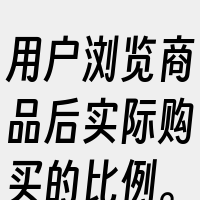用户浏览商品后实际购买的比例。这个指标反