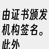 由证书颁发机构签名。此外