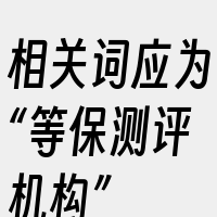 相关词应为“等保测评机构”