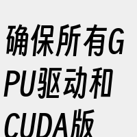 确保所有GPU驱动和CUDA版本都是最新