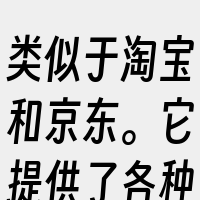 类似于淘宝和京东。它提供了各种商品和服务